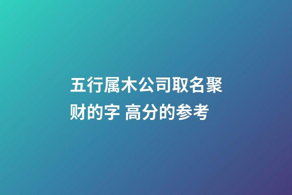 五行属木公司取名聚财的字 高分的参考-第1张-公司起名-玄机派